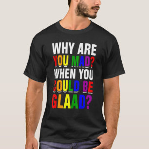 Why Are You Mad When You Could Be Glaad Lgbt Pride T-Shirt