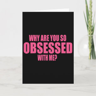 Why Are You So Obsessed With Me 1  Card