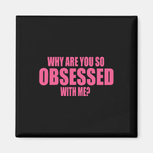 Why Are You So Obsessed With Me 1 Magnet