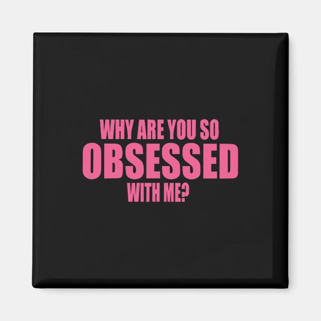 Why Are You So Obsessed With Me 1  Magnet (Front)