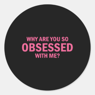 Why Are You So Obsessed With Me Classic Round Sticker