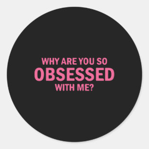 Why Are You So Obsessed With Me Classic Round Sticker