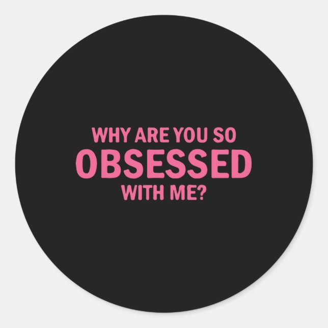 Why Are You So Obsessed With Me  Classic Round Sticker (Front)