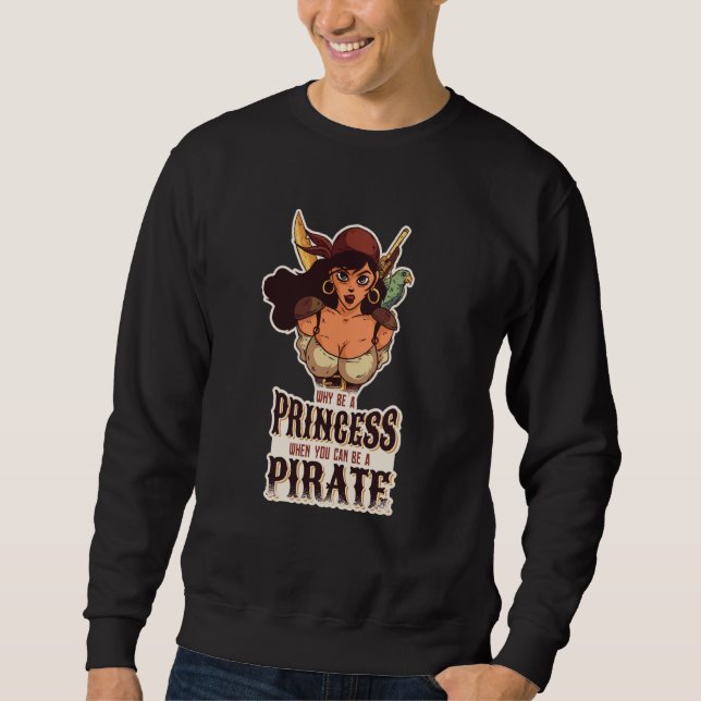 Why Be A Princess When You Can Be A Pirate  2 Sweatshirt (Front)