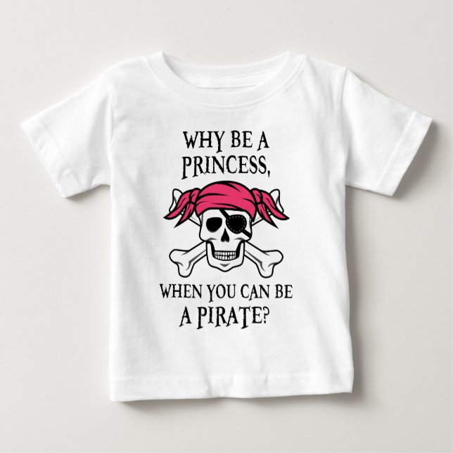 Why Be a Princess, When You Can Be A Pirate? Baby T-Shirt (Front)