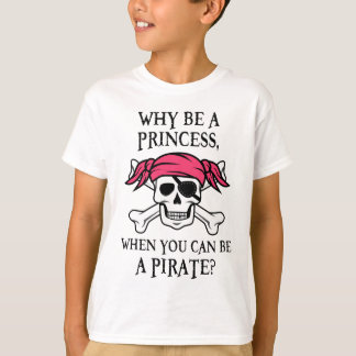 Why Be a Princess, When You Can Be A Pirate? T-Shirt