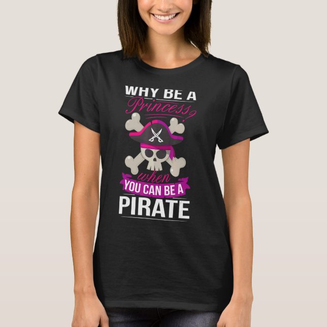 Why Be A Princess When You Can Be A Pirate Why Be  T-Shirt (Front)