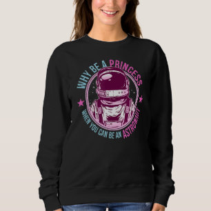 Why Be A Princess When You Can Be An Astronaut Gir Sweatshirt