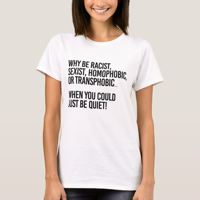 Why be homophobic when you could just be quiet T-Shirt (Front)
