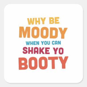 Why Be Moody - Shake Yo Booty - bright Square Sticker