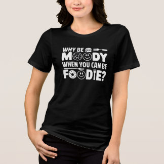 Why Be Moody When You Can Be Foodie? - Funny Food Tri-Blend Shirt