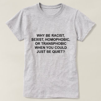 WHY BE RACIST, HOMOPHOBIC, OR TRANSPHOBIC T-Shirt
