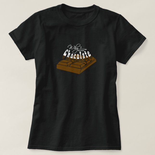 why? because Chocolate! T-Shirt (Design Front)