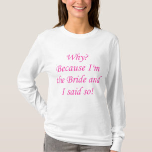 Why? Because I'm The Bride And I Said So! T-Shirt