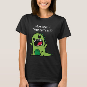 Why Didn t I Think of That Genius Dinosaur T-Shirt