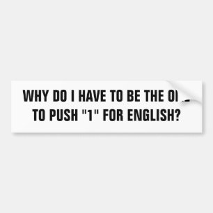 WHY DO I HAVE TO BE THE ONE TO PUSH "1" FOR ENG... BUMPER STICKER
