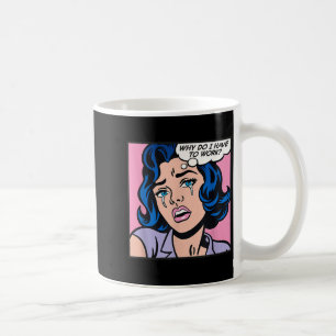 Why Do I Have To Work_ Coffee Mug