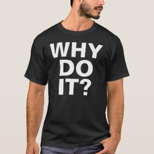 WHY DO IT? T-Shirt