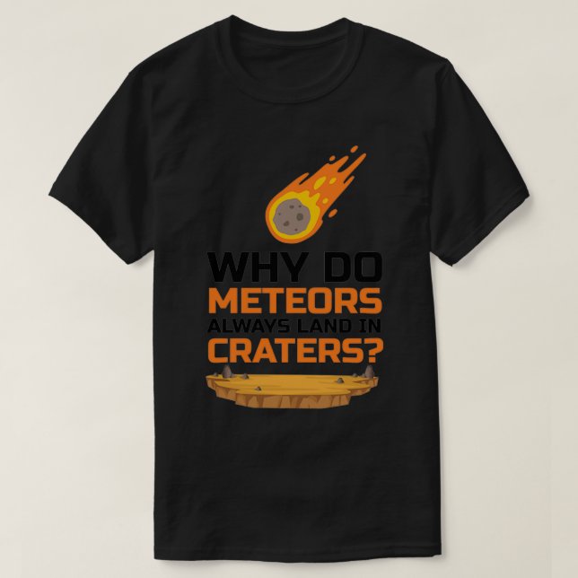 Why Do Meteors Always Land In Craters A Sarcasm T-Shirt (Design Front)