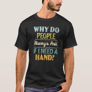 Why Do People Always Ask If I Need A Hand Amputee T-Shirt