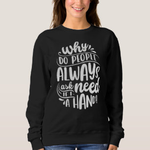 Why Do People Always Ask Me If I Need A Hand 1 Sweatshirt