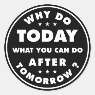 Why Do Today What You Can Do After Tomorrow Classic Round Sticker