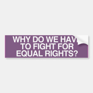 WHY DO WE HAVE TO FIGHT FOR EQUAL RIGHTS -.png Bumper Sticker