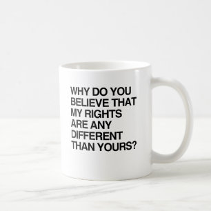 WHY DO YOU BELIEVE THAT MY RIGHTS ARE ANY DIFFEREN COFFEE MUG