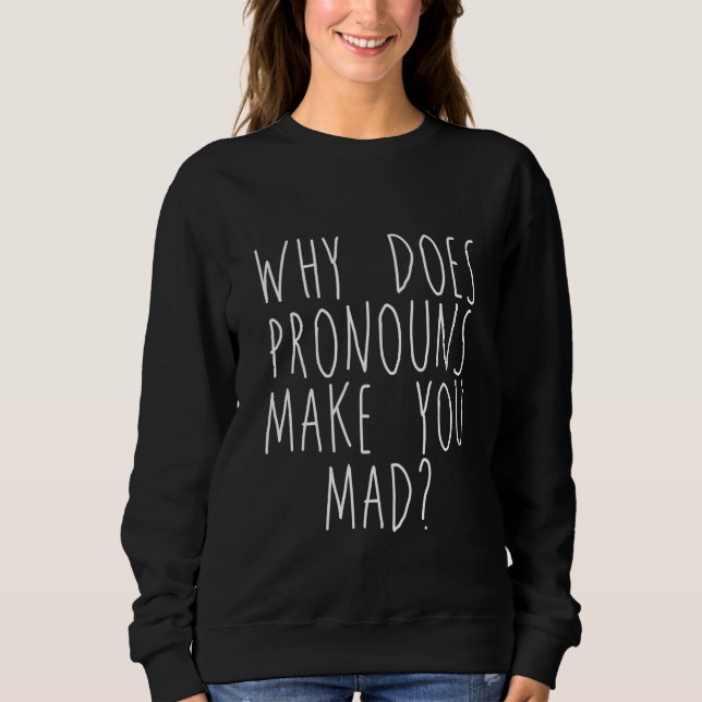 Why Does Pronouns Make You Mad Sweatshirt (Front)