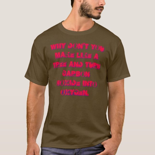 Why don't you make like a tree and... T-Shirt (Front)