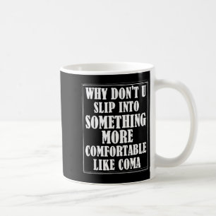 Why Dont You Slip Into Soing More Comfortable Like Coffee Mug