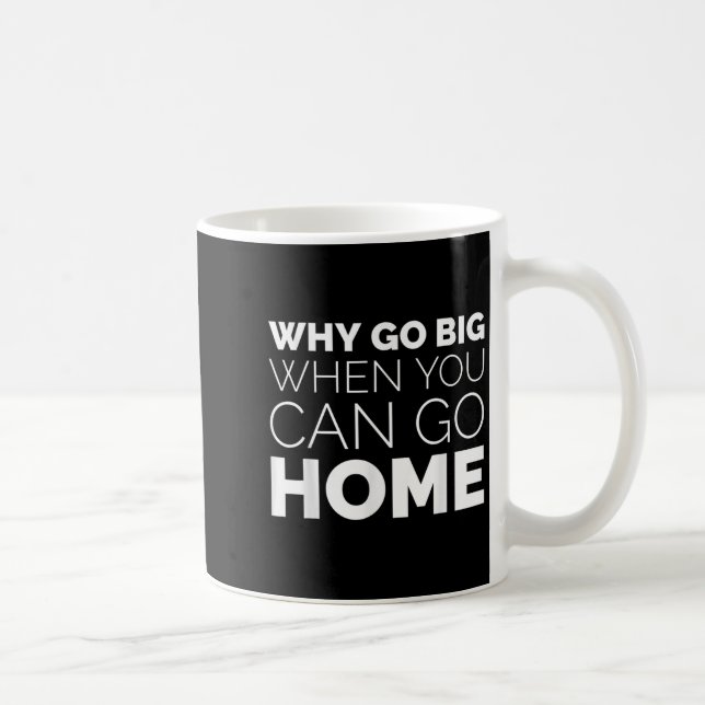 Why Go Big When You Can Go Home Shirt Lazy Sarcast Coffee Mug (Right)