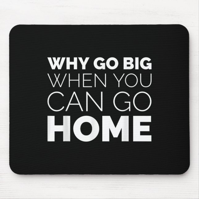 Why Go Big When You Can Go Home Shirt Lazy Sarcast Mouse Pad (Front)