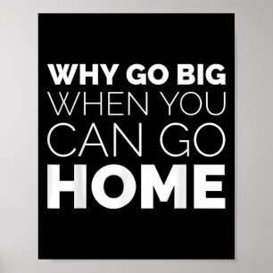 Why Go Big When You Can Go Home Shirt Lazy Sarcast Poster