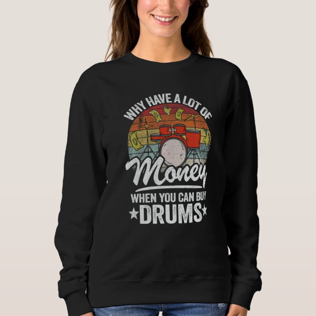 Why Have A Lot Of Money When You Can Buy Drums Dru Sweatshirt (Front)