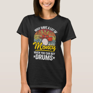 Why Have A Lot Of Money When You Can Buy Drums Dru T-Shirt