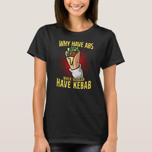 Why Have Abs When You Can Have Kebab T-Shirt