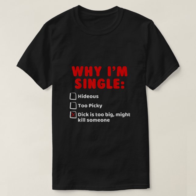 Why Im Single Hideous Too Picky Dick Is Too Big T  T-Shirt (Design Front)