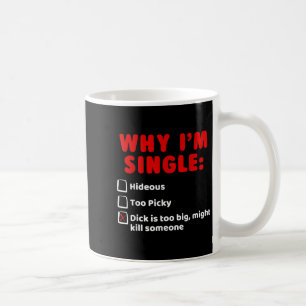 Why Im Single_ Hideous, Too Picky, Is Too Big T Sh Coffee Mug