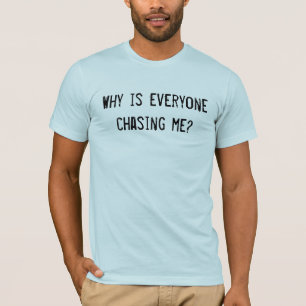 Why is everyone chasing me? T-Shirt