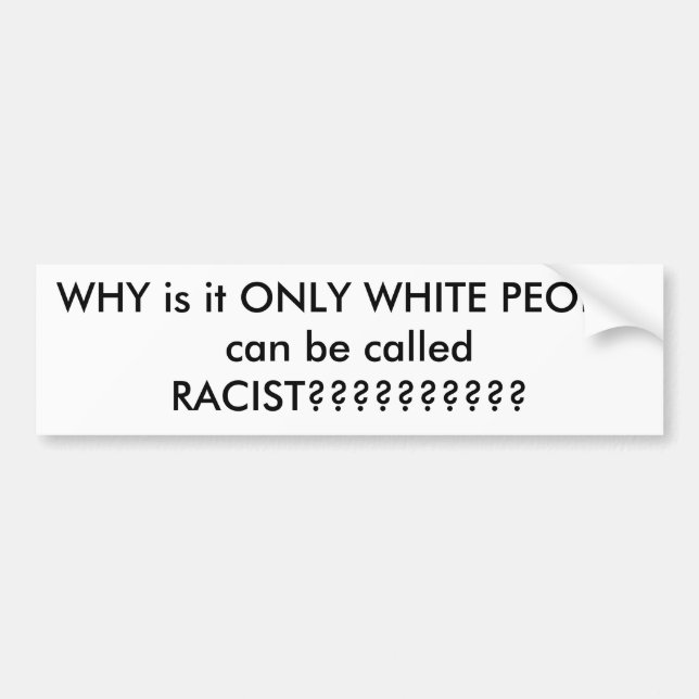 WHY is it ONLY WHITE PEOPLE can be called RACIS... Bumper Sticker (Front)