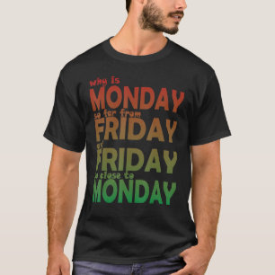 Why Is Monday So Far From Friday And Friday So Clo T-Shirt