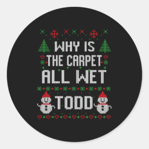 Why Is The Carpet All Wet Todd  Classic Round Sticker