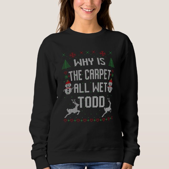 Why is the carpet all wet, Todd? Sweatshirt (Front)