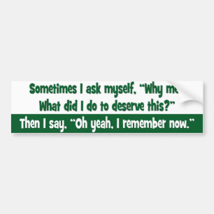 Why me? What did I do to deserve this? Bumper Sticker