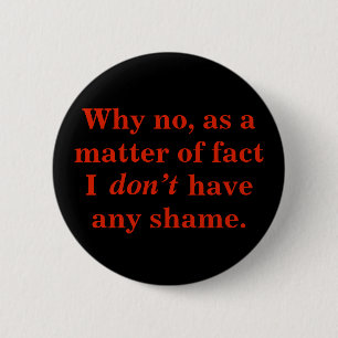 Why no, as a matter of fact I don't have any shame 6 Cm Round Badge