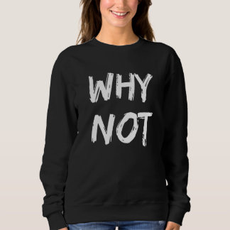 Why Not Cool For People Who Say Yes To Any Adventu Sweatshirt