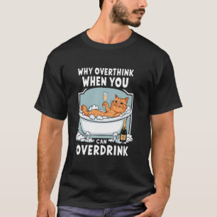 Why Overthink When You Can Overdrink Funny Cat Win T-Shirt
