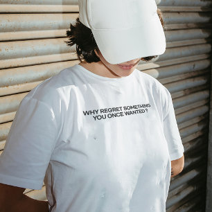 "Why Regret Something You Once Wanted?" T-shirt