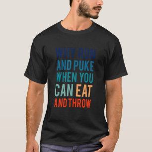 Why Run And Puke When You Can Eat And Throw T-Shirt